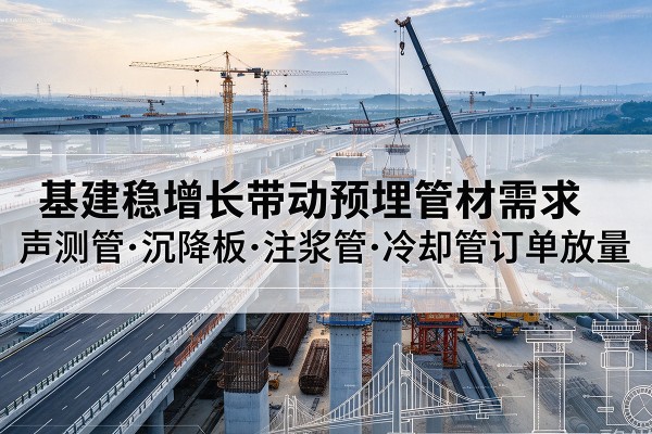 淇县基建稳增长带动预埋监测管材需求，声测管、沉降板、注浆管订单持续放量