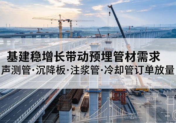 淇县基建稳增长带动预埋监测管材需求，声测管、沉降板、注浆管订单持续放量
